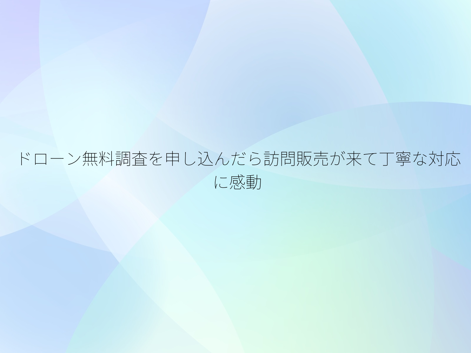 ドローン無料調査を申し込んだら訪問販売が来て丁寧な対応に感動