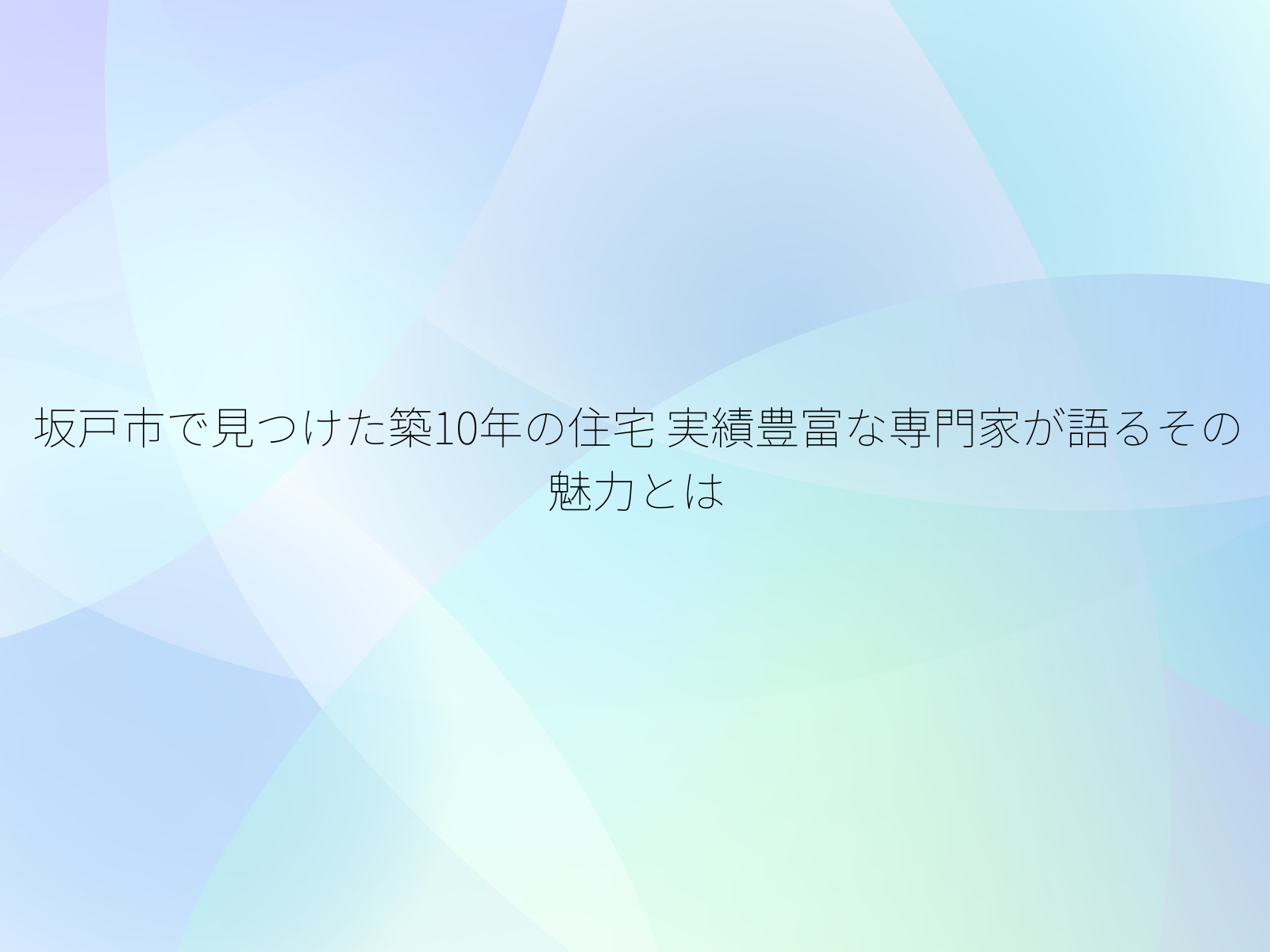 坂戸市で見つけた築10年の住宅 実績豊富な専門家が語るその魅力とは
