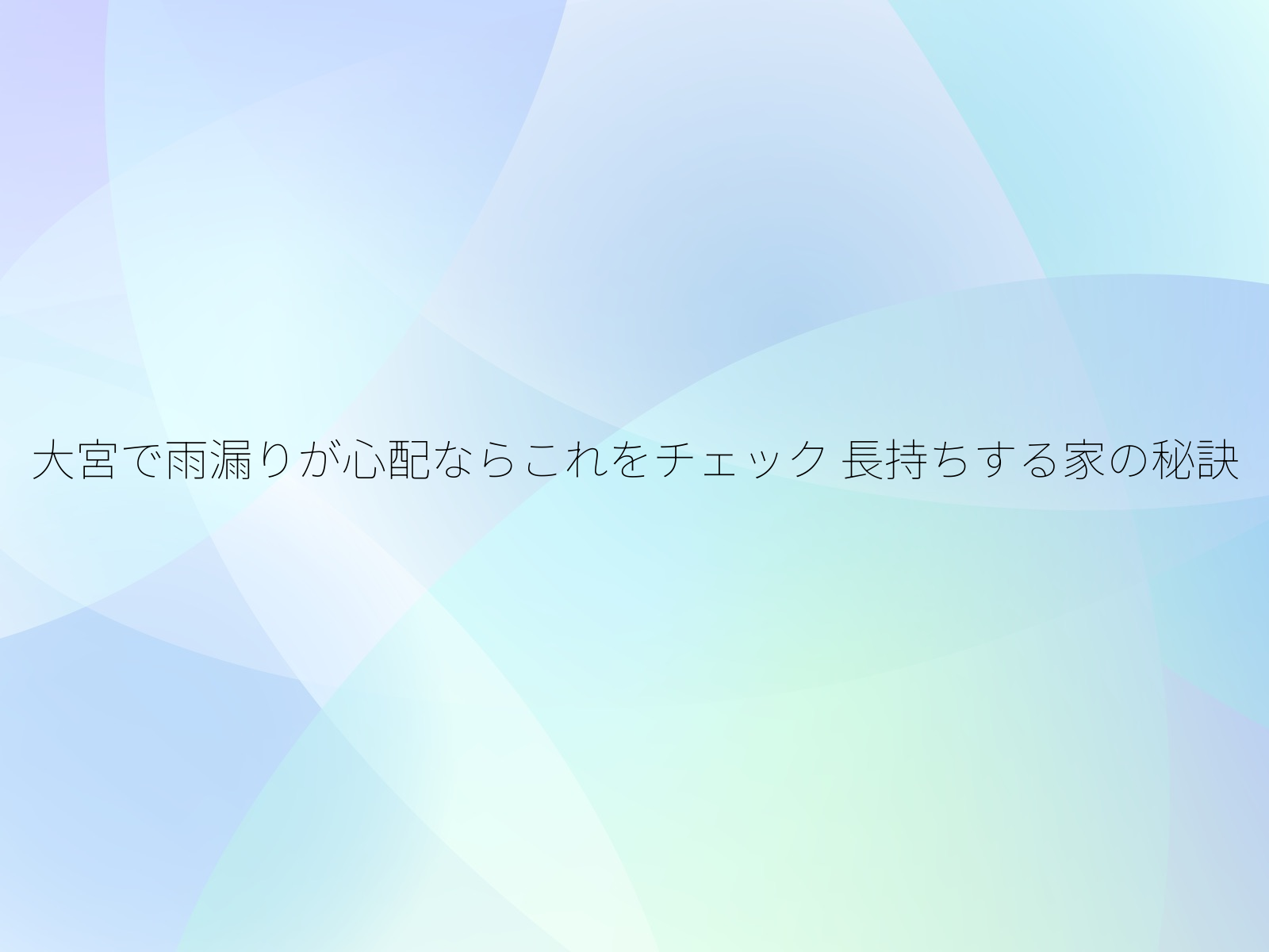 大宮で雨漏りが心配ならこれをチェック